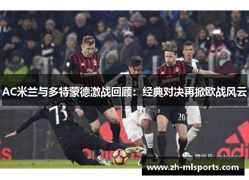 AC米兰与多特蒙德激战回顾：经典对决再掀欧战风云