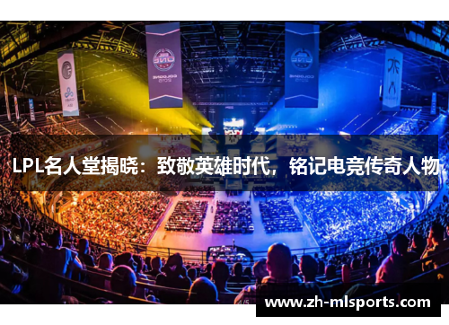 LPL名人堂揭晓：致敬英雄时代，铭记电竞传奇人物