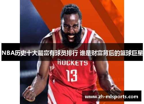 NBA历史十大最富有球员排行 谁是财富背后的篮球巨星