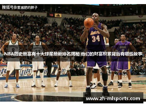 NBA历史最富有十大球星最新排名揭秘 他们的财富积累背后有哪些故事
