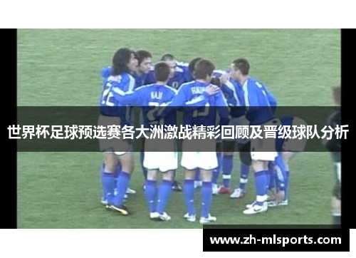 世界杯足球预选赛各大洲激战精彩回顾及晋级球队分析