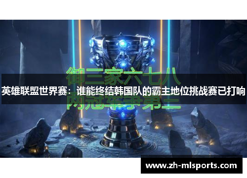 英雄联盟世界赛：谁能终结韩国队的霸主地位挑战赛已打响