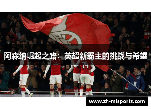 阿森纳崛起之路：英超新霸主的挑战与希望
