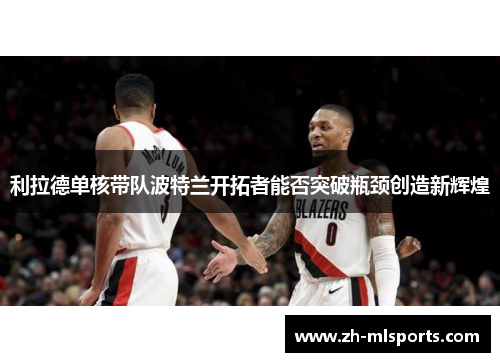 利拉德单核带队波特兰开拓者能否突破瓶颈创造新辉煌