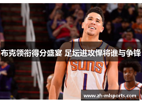 布克领衔得分盛宴 足坛进攻悍将谁与争锋