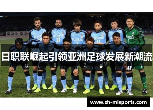 日职联崛起引领亚洲足球发展新潮流 日职联崛起引领亚洲足球发展新潮流