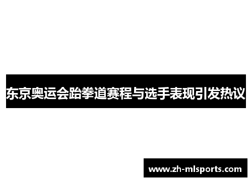 东京奥运会跆拳道赛程与选手表现引发热议